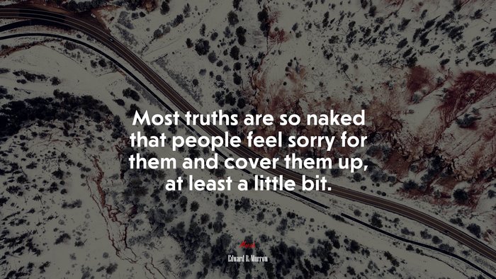 Most truths are so naked that people feel sorry for them and cover them up, at least a little bit. | Edward R. Murrow quote