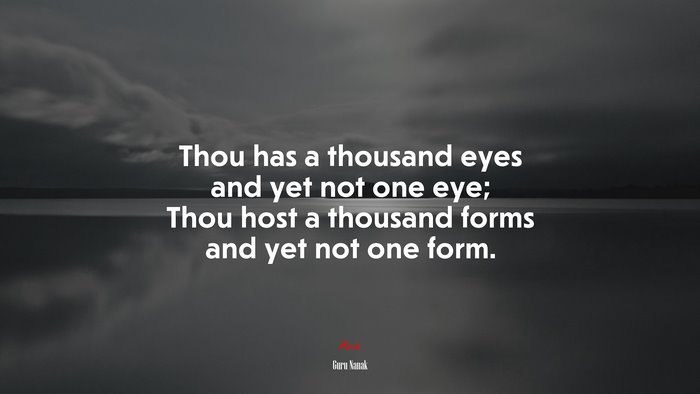 Thou has a thousand eyes and yet not one eye; Thou host a thousand forms and yet not one form. | Guru Nanak quote