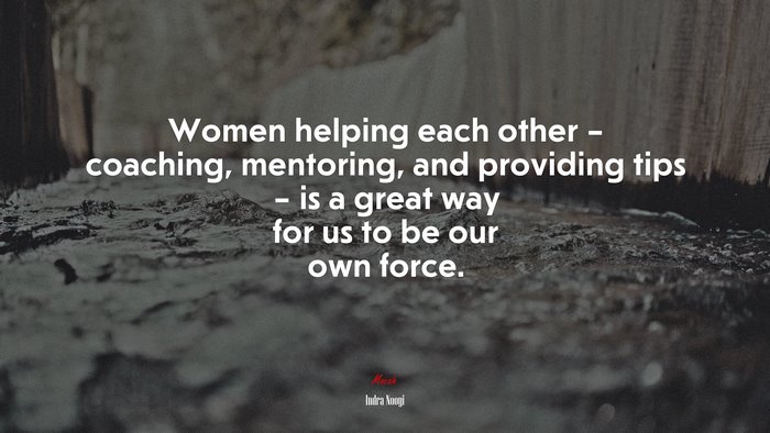 Women helping each other – coaching, mentoring, and providing tips – is a great way for us to be our own force. | Indra Nooyi quote
