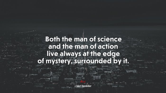 Both the man of science and the man of action live always at the edge of mystery, surrounded by it. | J. Robert Oppenheimer quote