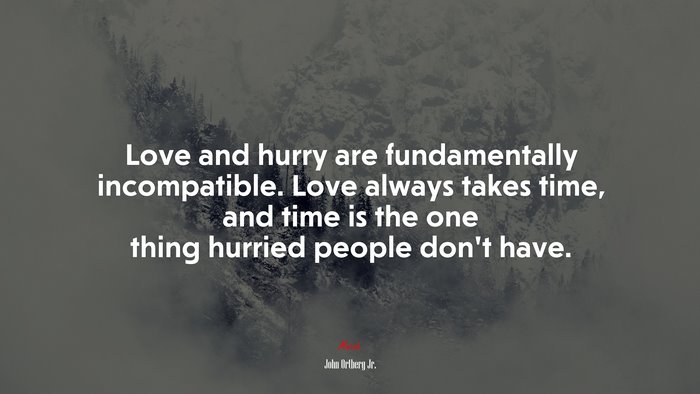 Love and hurry are fundamentally incompatible. Love always takes time, and time is the one thing hurried people don’t have. | John Ortberg Jr. quote