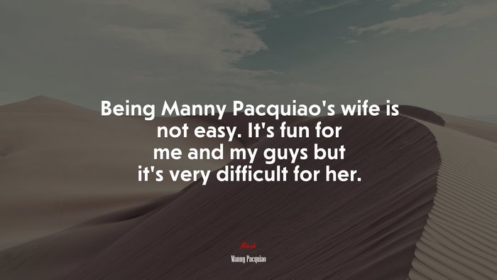 Being Manny Pacquiao’s wife is not easy. It’s fun for me and my guys but it’s very difficult for her. | Manny Pacquiao quote