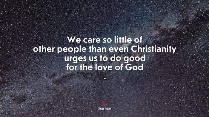 We care so little of other people than even Christianity urges us to do good for the love of God . | Cesare Pavese quote