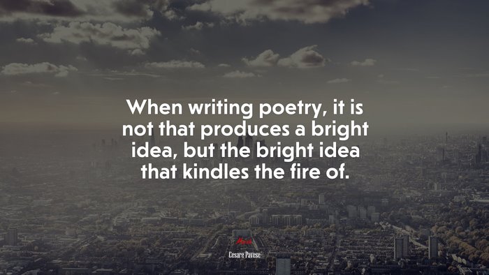 When writing poetry, it is not that produces a bright idea, but the bright idea that kindles the fire of. | Cesare Pavese quote