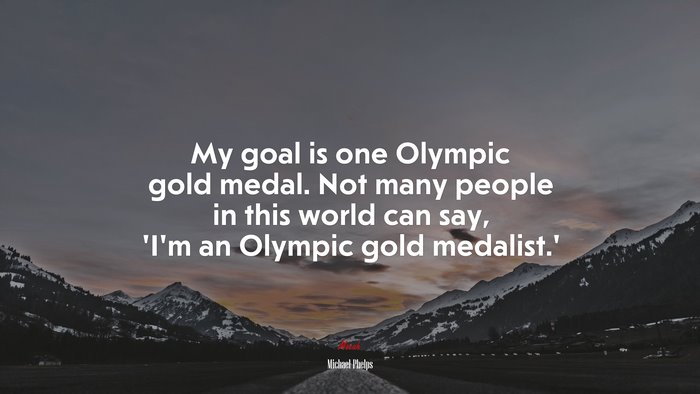 My goal is one Olympic gold medal. Not many people in this world can say, ‘I’m an Olympic gold medalist.’ | Michael Phelps quote