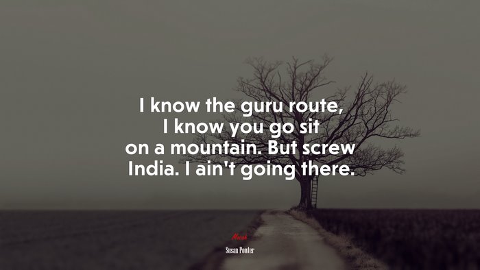 I know the guru route, I know you go sit on a mountain. But screw India. I ain’t going there. | Susan Powter quote