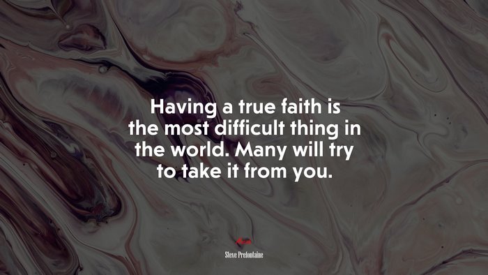 Having a true faith is the most difficult thing in the world. Many will try to take it from you. | Steve Prefontaine quote