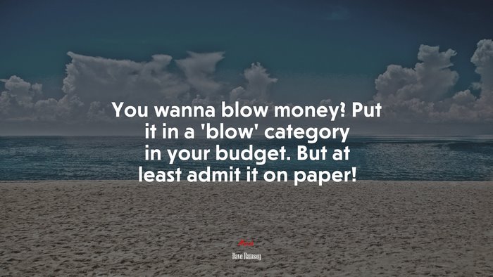 You wanna blow money? Put it in a ‘blow’ category in your budget. But at least admit it on paper! | Dave Ramsey quote