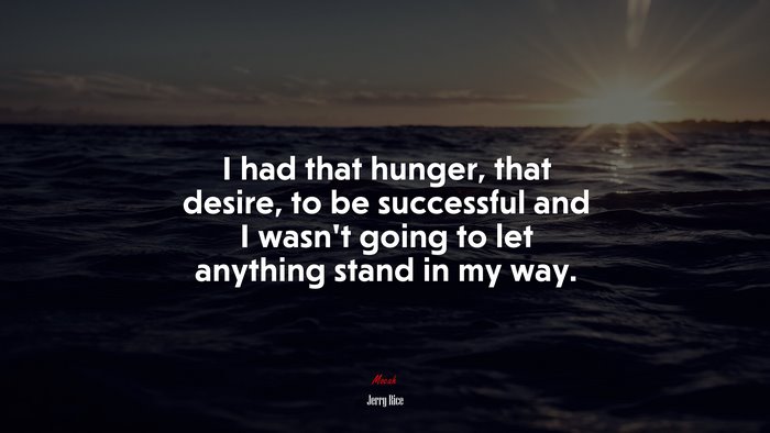 I had that hunger, that desire, to be successful and I wasn’t going to let anything stand in my way. | Jerry Rice quote