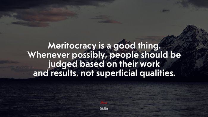 Meritocracy is a good thing. Whenever possibly, people should be judged based on their work and results, not superficial qualities. | Eric Ries quote