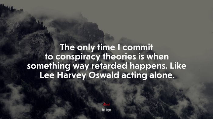 The only time I commit to conspiracy theories is when something way retarded happens. Like Lee Harvey Oswald acting alone. | Joe Rogan quote