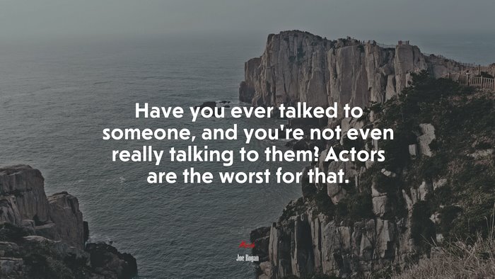 Have you ever talked to someone, and you’re not even really talking to them? Actors are the worst for that. | Joe Rogan quote