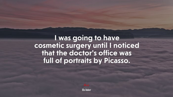 I was going to have cosmetic surgery until I noticed that the doctor’s office was full of portraits by Picasso. | Rita Rudner quote