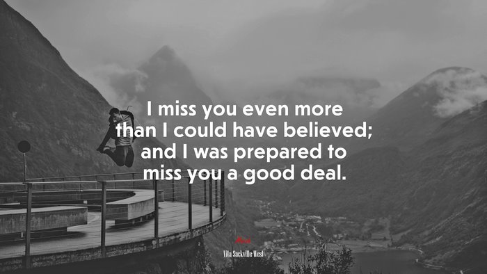 I miss you even more than I could have believed; and I was prepared to miss you a good deal. | Vita Sackville-West quote