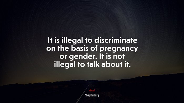 It is illegal to discriminate on the basis of pregnancy or gender. It is not illegal to talk about it. | Sheryl Sandberg quote