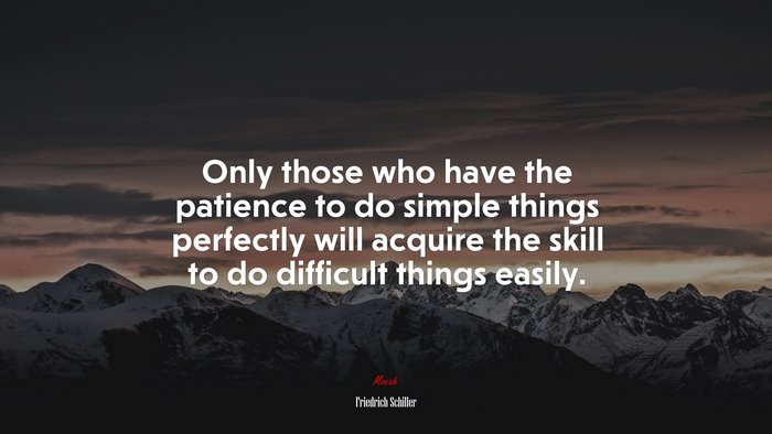 Only those who have the patience to do simple things perfectly will acquire the skill to do difficult things easily. | Friedrich Schiller quote