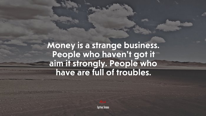 Money is a strange business. People who haven’t got it aim it strongly. People who have are full of troubles. | Ayrton Senna quote