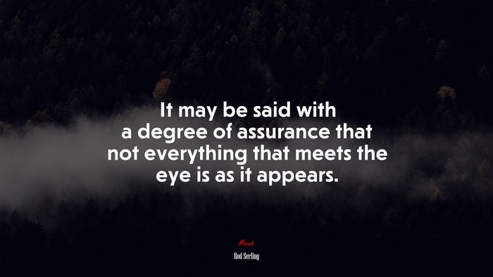 It may be said with a degree of assurance that not everything that meets the eye is as it appears. | Rod Serling quote