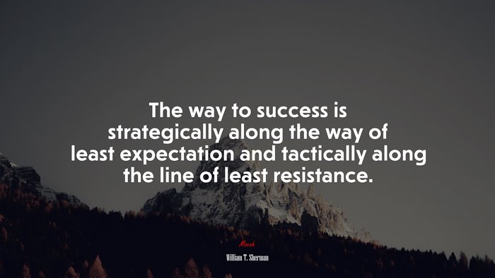 The way to success is strategically along the way of least expectation and tactically along the line of least resistance. | William T. Sherman quote