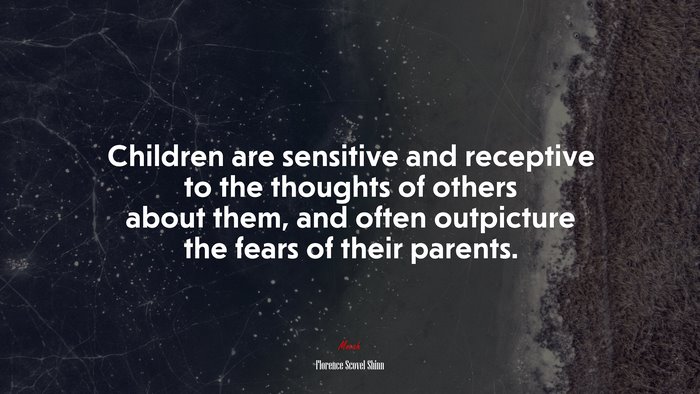 Children are sensitive and receptive to the thoughts of others about them, and often outpicture the fears of their parents. | Florence Scovel Shinn quote