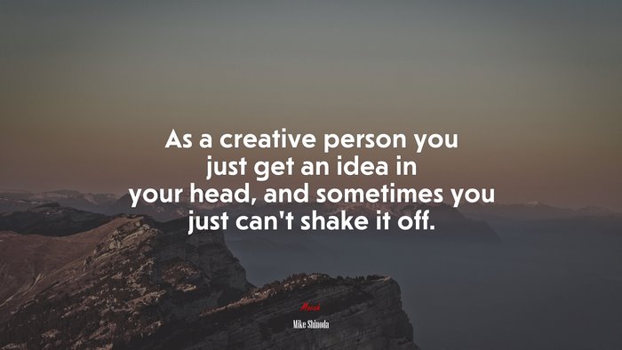As a creative person you just get an idea in your head, and sometimes you just can’t shake it off. | Mike Shinoda quote