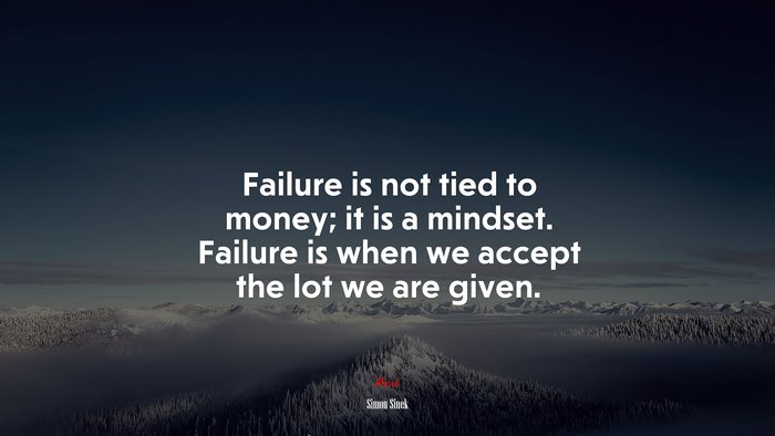 Failure is not tied to money; it is a mindset. Failure is when we accept the lot we are given. | Simon Sinek quote