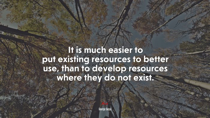 It is much easier to put existing resources to better use, than to develop resources where they do not exist. | George Soros quote