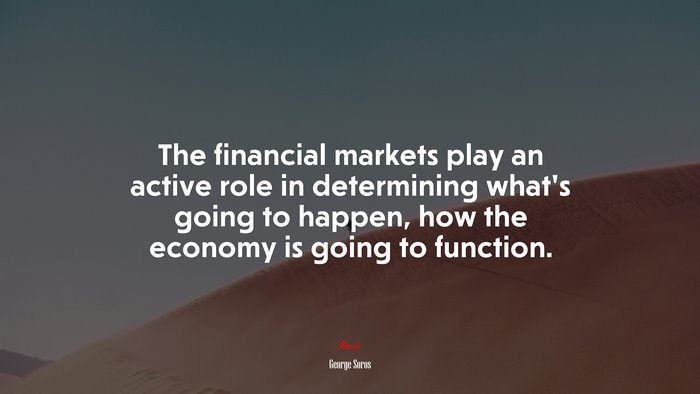 The financial markets play an active role in determining what’s going to happen, how the economy is going to function. | George Soros quote
