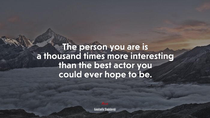 The person you are is a thousand times more interesting than the best actor you could ever hope to be. | Konstantin Stanislavski quote