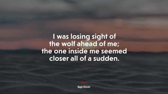 I was losing sight of the wolf ahead of me; the one inside me seemed closer all of a sudden. | Maggie Stiefvater quote