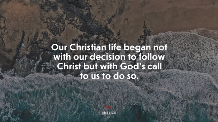 Our Christian life began not with our decision to follow Christ but with God’s call to us to do so. | John R.W. Stott quote