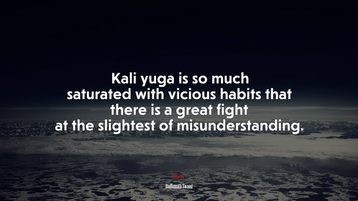 Kali yuga is so much saturated with vicious habits that there is a great fight at the slightest of misunderstanding. | Radhanath Swami quote