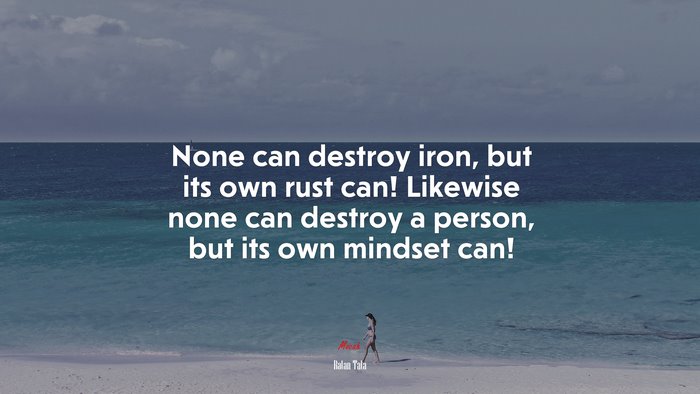 None can destroy iron, but its own rust can! Likewise none can destroy a person, but its own mindset can! | Ratan Tata quote