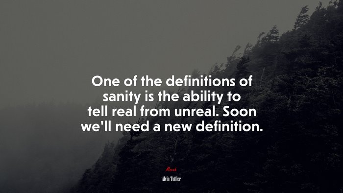 One of the definitions of sanity is the ability to tell real from unreal. Soon we’ll need a new definition. | Alvin Toffler quote