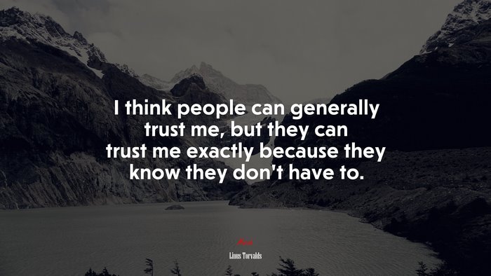 I think people can generally trust me, but they can trust me exactly because they know they don’t have to. | Linus Torvalds quote
