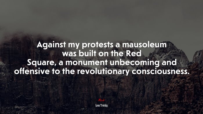 Against my protests a mausoleum was built on the Red Square, a monument unbecoming and offensive to the revolutionary consciousness. | Leon Trotsky quote