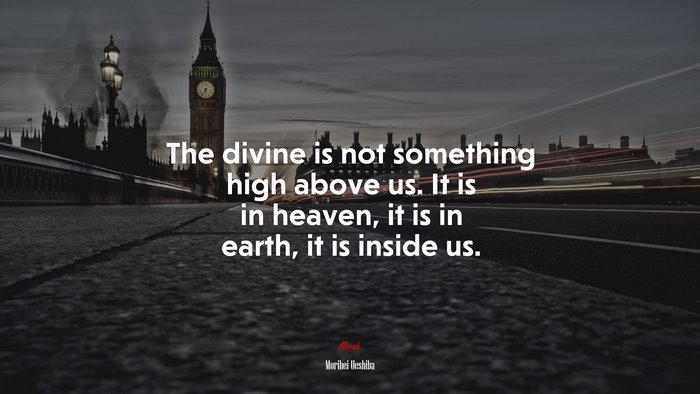 The divine is not something high above us. It is in heaven, it is in earth, it is inside us. | Morihei Ueshiba quote