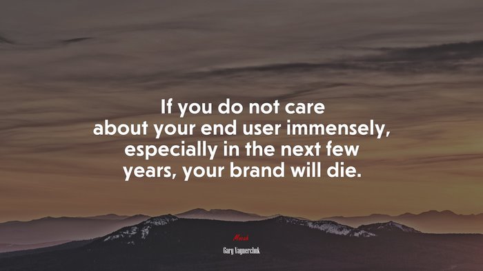If you do not care about your end user immensely, especially in the next few years, your brand will die. | Gary Vaynerchuk quote
