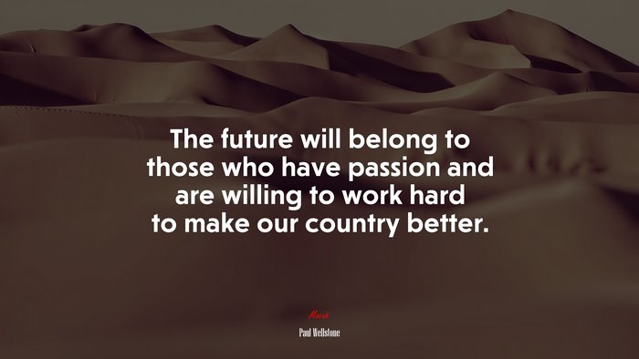 The future will belong to those who have passion and are willing to work hard to make our country better. | Paul Wellstone quote