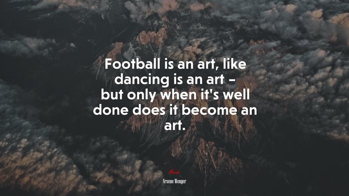 Football is an art, like dancing is an art – but only when it’s well done does it become an art. | Arsene Wenger quote