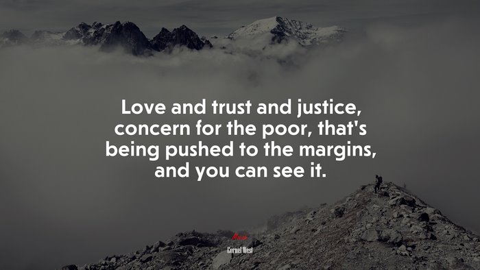 Love and trust and justice, concern for the poor, that’s being pushed to the margins, and you can see it. | Cornel West quote