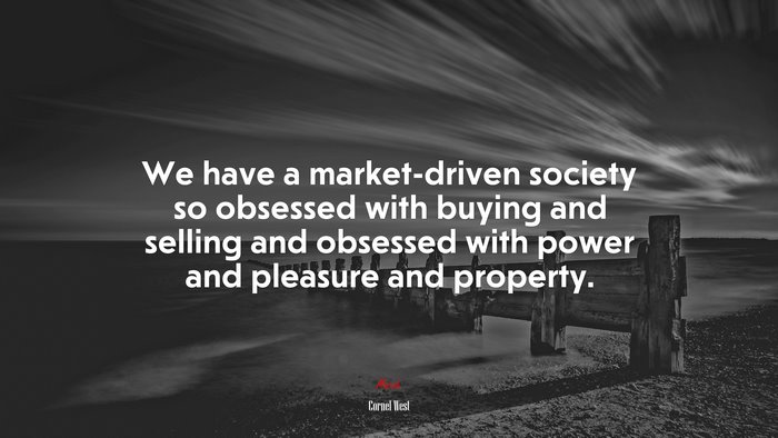 We have a market-driven society so obsessed with buying and selling and obsessed with power and pleasure and property. | Cornel West quote
