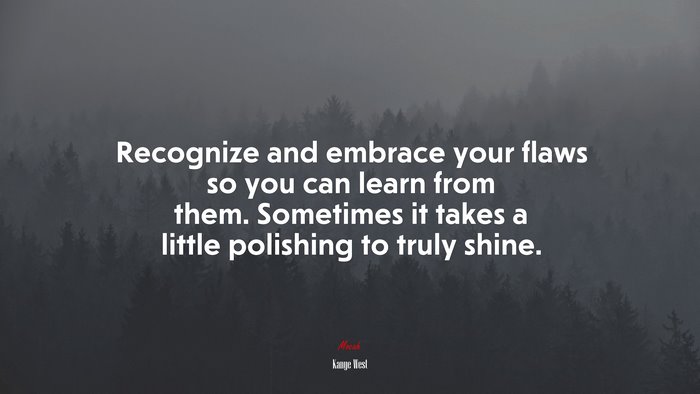 Recognize and embrace your flaws so you can learn from them. Sometimes it takes a little polishing to truly shine. | Kanye West quote