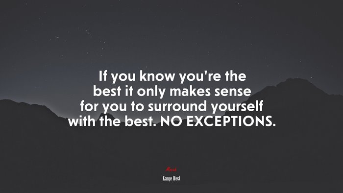 If you know you’re the best it only makes sense for you to surround yourself with the best. NO EXCEPTIONS. | Kanye West quote