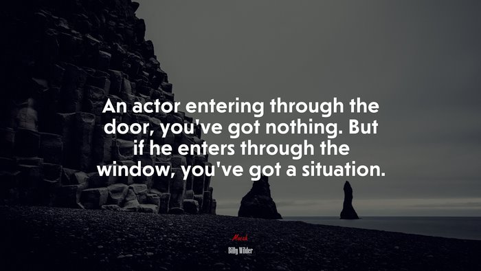 An actor entering through the door, you’ve got nothing. But if he enters through the window, you’ve got a situation. | Billy Wilder quote