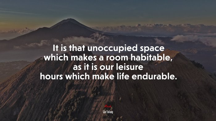 It is that unoccupied space which makes a room habitable, as it is our leisure hours which make life endurable. | Lin Yutang quote