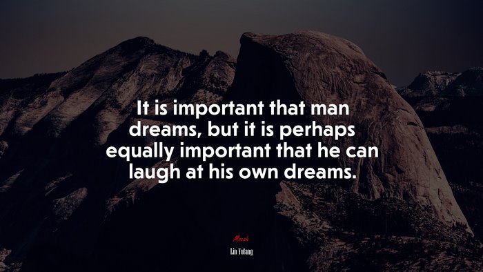 It is important that man dreams, but it is perhaps equally important that he can laugh at his own dreams. | Lin Yutang quote