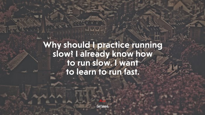 Why should I practice running slow? I already know how to run slow. I want to learn to run fast. | Emil Zatopek quote