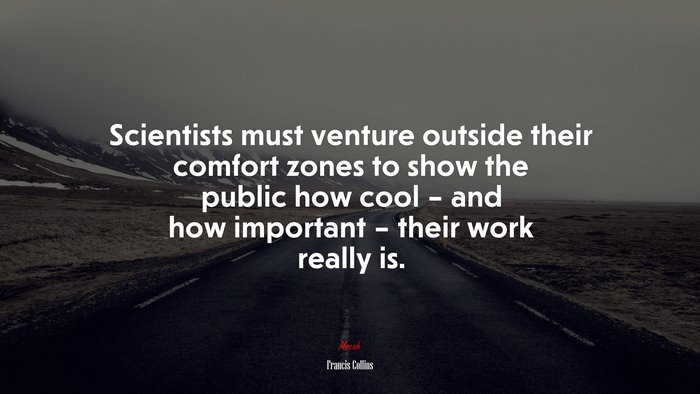 Scientists must venture outside their comfort zones to show the public how cool – and how important – their work really is. | Francis Collins quote
