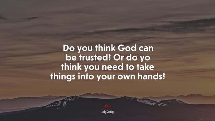 Do you think God can be trusted? Or do yo think you need to take things into your own hands? | Andy Stanley quote